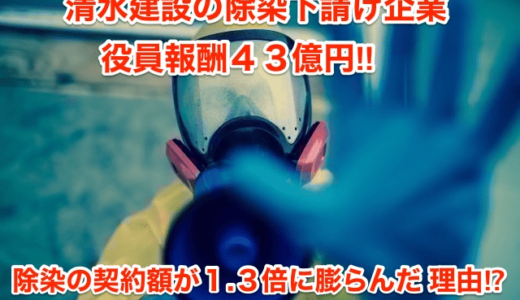 【清水建設の除染下請け企業】役員報酬４３億円‼︎除染の契約額が１.３倍に膨らんだ理由⁉︎