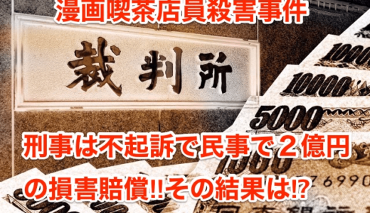 【漫画喫茶店員殺害事件】刑事は不起訴で民事で２億円の損害賠償‼︎その結果は⁉︎