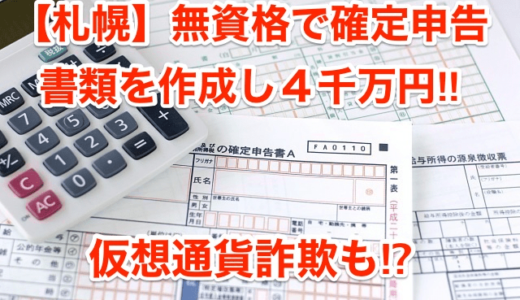 【札幌】無資格で確定申告書類を作成し4千万円‼︎仮想通貨詐欺も⁉︎