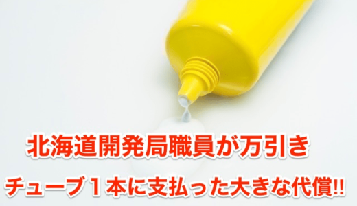 【北海道開発局職員が万引き】チューブ１本に支払った大きな代償‼︎