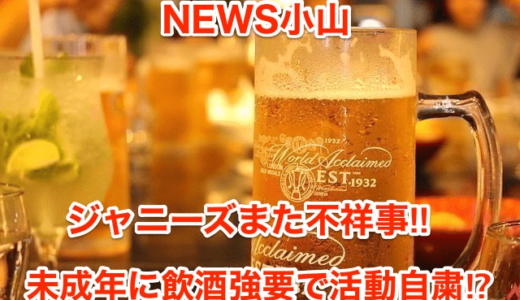 【NEWS小山】ジャニーズまた不祥事‼︎未成年に飲酒強要で活動自粛⁉︎