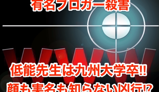 【有名ブロガー殺害】低能先生は九州大学卒‼︎顔も実名も知らない凶行⁉︎