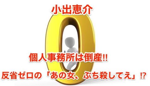 【小出恵介】個人事務所は倒産‼︎反省ゼロの「あの女、ぶち殺してえ」⁉︎