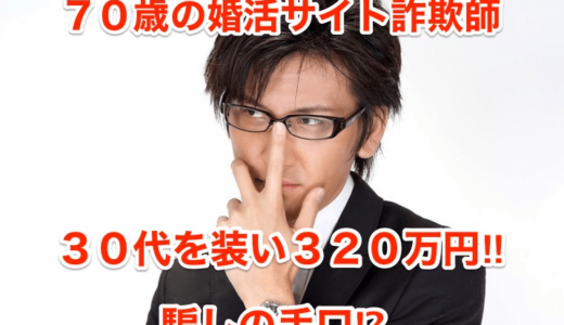 【７０歳の婚活サイト詐欺師】３０代を装い３２０万円‼︎騙しの手口⁉︎