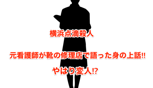 【横浜点滴殺人】元看護師が靴の修理店で語った身の上話‼︎やはり変人⁉︎