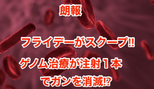 【朗報】フライデーがスクープ‼︎ゲノム治療が注射１本でガンを消滅⁉︎