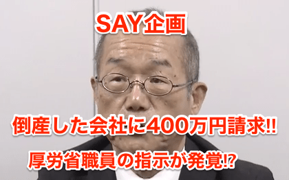 【SAY企画】倒産した会社に400万円請求‼︎厚労省職員の指示が発覚⁉︎