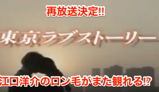 【東京ラブストーリー】再放送決定‼︎江口洋介のロン毛がまた観れる⁉︎