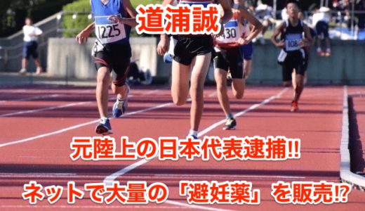 【道浦誠】元陸上の日本代表逮捕‼︎ネットで大量の「避妊薬」を販売⁉︎